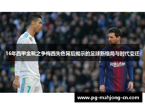 16年西甲金靴之争梅西失色背后揭示的足球新格局与时代变迁