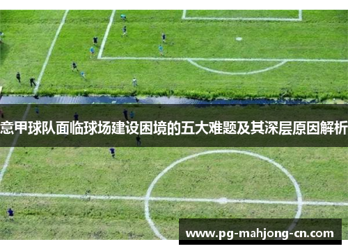 意甲球队面临球场建设困境的五大难题及其深层原因解析