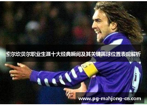 索尔坎贝尔职业生涯十大经典瞬间及其关键踢球位置表现解析
