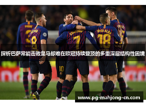 探析巴萨常能击败皇马却难在欧冠持续登顶的多重深层结构性困境