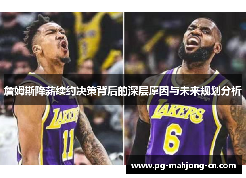 詹姆斯降薪续约决策背后的深层原因与未来规划分析