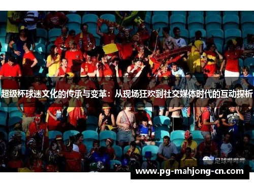 超级杯球迷文化的传承与变革：从现场狂欢到社交媒体时代的互动探析