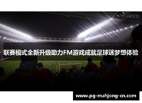 联赛模式全新升级助力FM游戏成就足球迷梦想体验