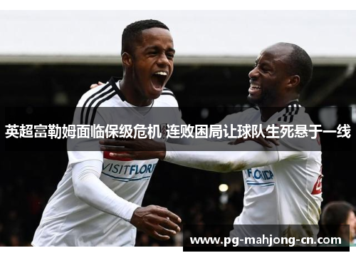 英超富勒姆面临保级危机 连败困局让球队生死悬于一线