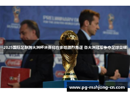 2025国际足联跨大洲杯决赛将在多哈激烈角逐 各大洲冠军争夺足球荣耀