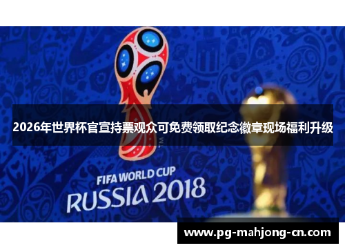 2026年世界杯官宣持票观众可免费领取纪念徽章现场福利升级
