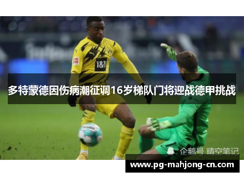多特蒙德因伤病潮征调16岁梯队门将迎战德甲挑战