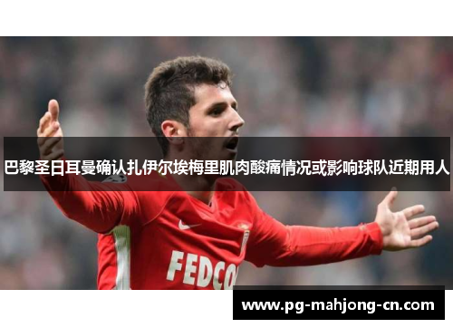 巴黎圣日耳曼确认扎伊尔埃梅里肌肉酸痛情况或影响球队近期用人