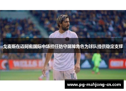 戈麦斯在迈阿密国际中场担任防守屏障角色为球队提供稳定支撑