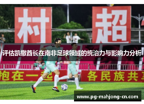 评估凯撒酋长在南非足球领域的统治力与影响力分析