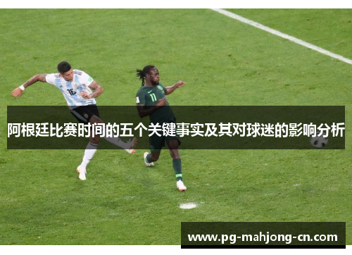 阿根廷比赛时间的五个关键事实及其对球迷的影响分析